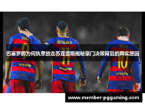 巴塞罗那为何执意放走苏亚雷斯揭秘豪门决策背后的真实原因