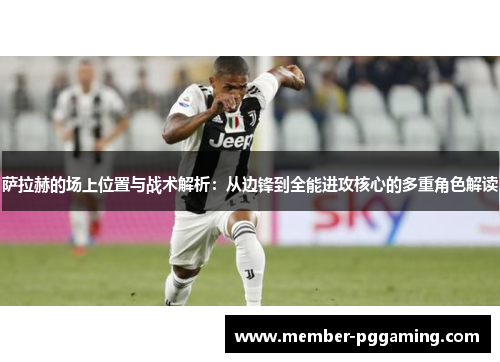 萨拉赫的场上位置与战术解析:从边锋到全能进攻核心的多重角色解读 萨拉赫的场上位置与战术解析:从边锋到全能进攻核心的多重角色解读