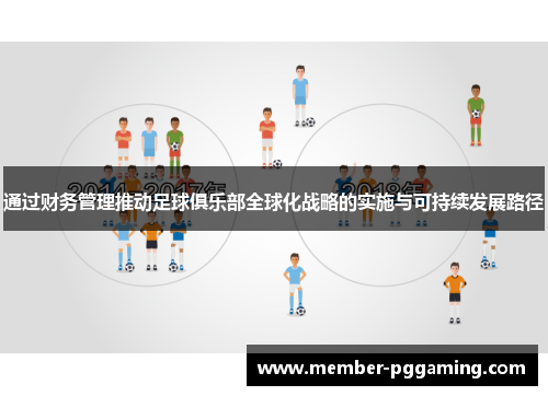 通过财务管理推动足球俱乐部全球化战略的实施与可持续发展路径 通过财务管理推动足球俱乐部全球化战略的实施与可持续发展路径