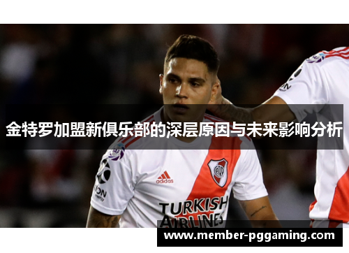 金特罗加盟新俱乐部的深层原因与未来影响分析 金特罗加盟新俱乐部的深层原因与未来影响分析