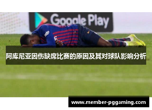 阿库尼亚因伤缺席比赛的原因及其对球队影响分析 阿库尼亚因伤缺席比赛的原因及其对球队影响分析