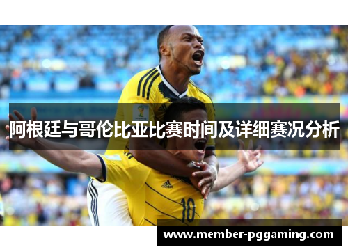 阿根廷与哥伦比亚比赛时间及详细赛况分析