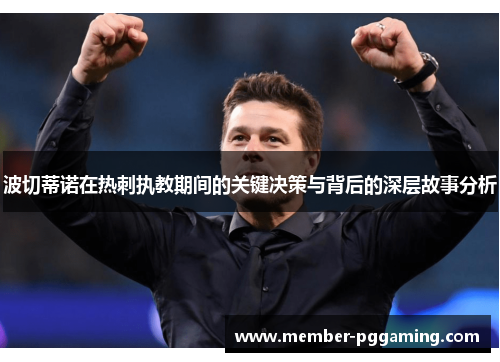 波切蒂诺在热刺执教期间的关键决策与背后的深层故事分析