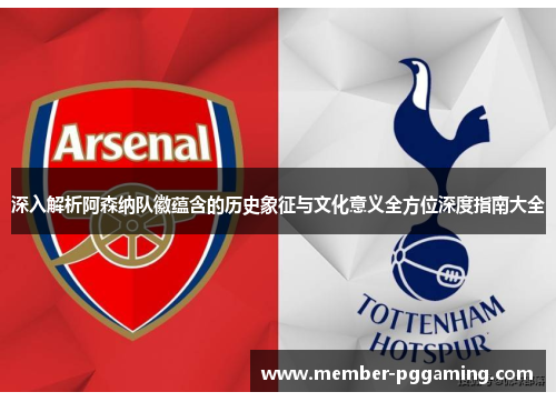 深入解析阿森纳队徽蕴含的历史象征与文化意义全方位深度指南大全 深入解析阿森纳队徽蕴含的历史象征与文化意义全方位深度指南大全