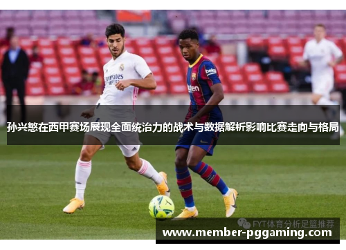 孙兴慜在西甲赛场展现全面统治力的战术与数据解析影响比赛走向与格局 孙兴慜在西甲赛场展现全面统治力的战术与数据解析影响比赛走向与格局