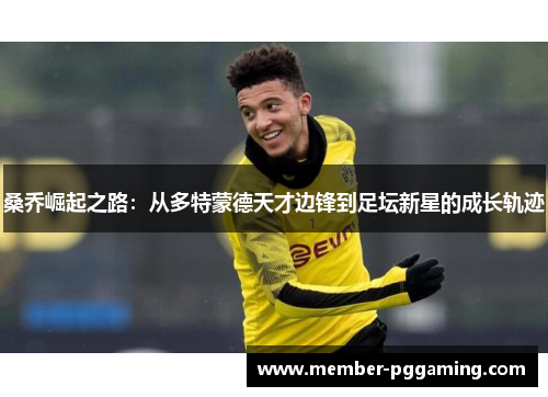 桑乔崛起之路：从多特蒙德天才边锋到足坛新星的成长轨迹
