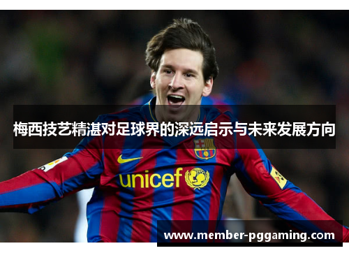 梅西技艺精湛对足球界的深远启示与未来发展方向 梅西技艺精湛对足球界的深远启示与未来发展方向