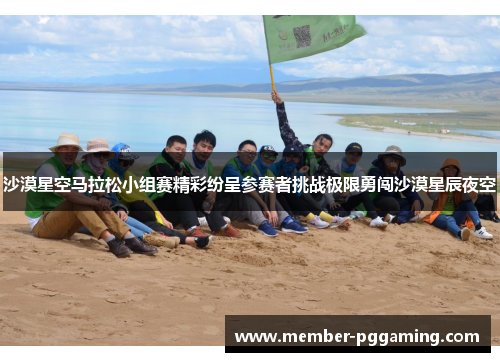 沙漠星空马拉松小组赛精彩纷呈参赛者挑战极限勇闯沙漠星辰夜空