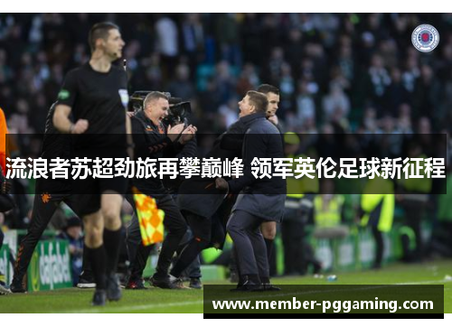 流浪者苏超劲旅再攀巅峰 领军英伦足球新征程