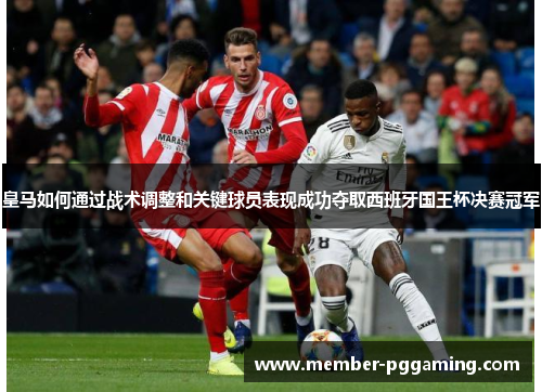 皇马如何通过战术调整和关键球员表现成功夺取西班牙国王杯决赛冠军