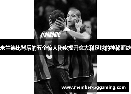 米兰德比背后的五个惊人秘密揭开意大利足球的神秘面纱